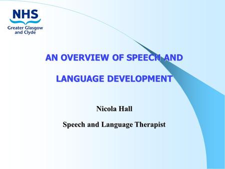 AN OVERVIEW OF SPEECH AND LANGUAGE DEVELOPMENT Nicola Hall Speech and Language Therapist.