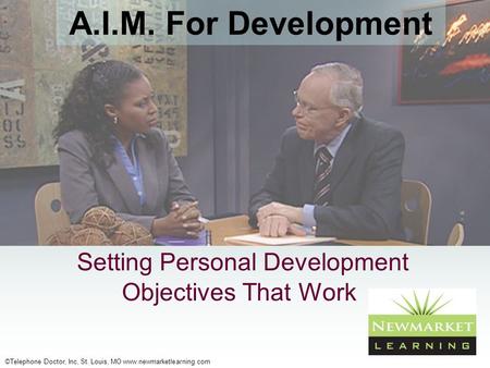 ©Telephone Doctor, Inc, St. Louis, MO www.newmarketlearning.com Setting Personal Development Objectives That Work A.I.M. For Development.