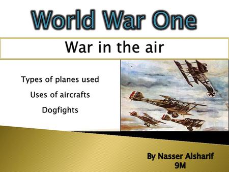 War in the airWar in the air Uses of aircraftsUses of aircrafts Types of planes usedTypes of planes used Dogfights.