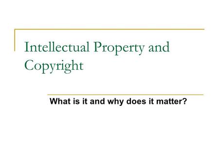 Intellectual Property and Copyright What is it and why does it matter?