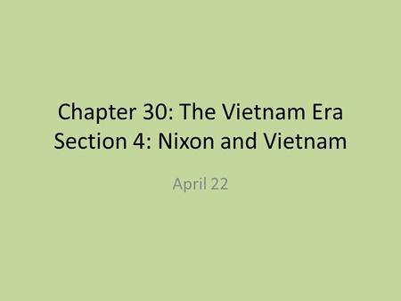 Chapter 30: The Vietnam Era Section 4: Nixon and Vietnam April 22.