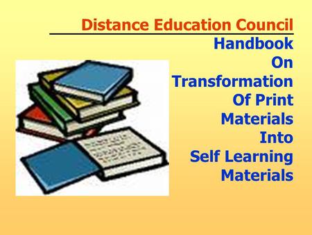 Distance Education Council Handbook On Transformation Of Print Materials Into Self Learning Materials.