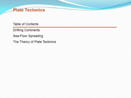 Table of Contents Drifting Continents Sea-Floor Spreading The Theory of Plate Tectonics Plate Tectonics.