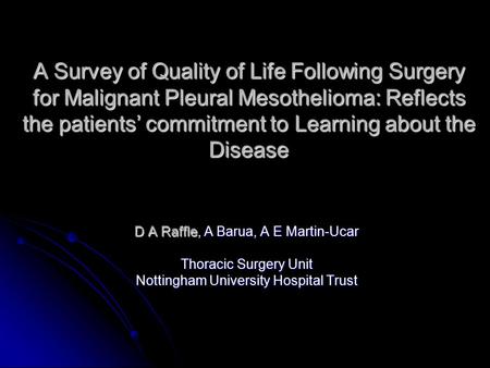 A Survey of Quality of Life Following Surgery for Malignant Pleural Mesothelioma: Reflects the patients’ commitment to Learning about the Disease D A Raffle,