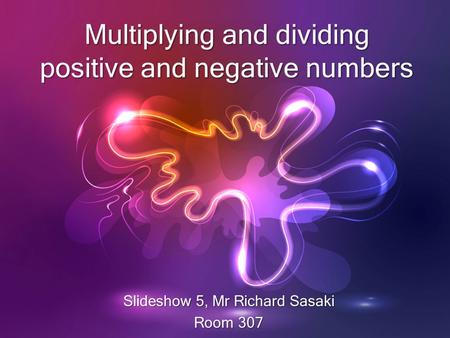 Multiplying and dividing positive and negative numbers Slideshow 5, Mr Richard Sasaki Room 307.