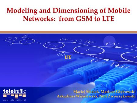 Maciej Stasiak, Mariusz Głąbowski Arkadiusz Wiśniewski, Piotr Zwierzykowski LTE Modeling and Dimensioning of Mobile Networks: from GSM to LTE.