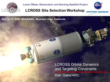 Lunar CRater Observation and Sensing Satellite Project LCROSS Site Selection Workshop Oct. 16-17, 2006 NASA/ARC, Mountain View, California LCROSS Orbital.