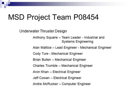 MSD Project Team P08454 Underwater Thruster Design Anthony Squaire – Team Leader - Industrial and Systems Engineering Alan Mattice – Lead Engineer - Mechanical.