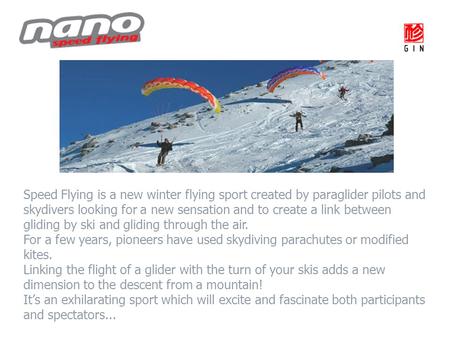 Speed Flying is a new winter flying sport created by paraglider pilots and skydivers looking for a new sensation and to create a link between gliding by.