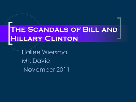 The Scandals of Bill and Hillary Clinton Hallee Wiersma Mr. Davie November 2011.