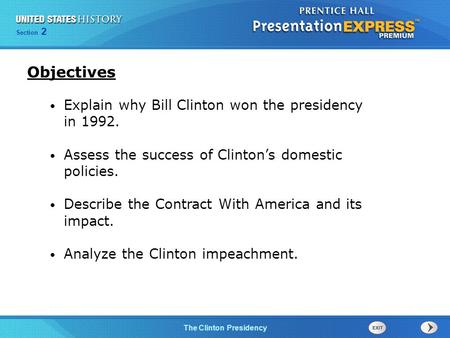 Section 2 The Clinton Presidency Explain why Bill Clinton won the presidency in 1992. Assess the success of Clinton’s domestic policies. Describe the Contract.
