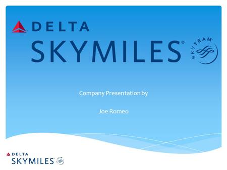 Company Presentation by Joe Romeo.  Offer incentive to travel frequently with Delta Airlines  Skymiles members can purchase tickets or reduce cost of.