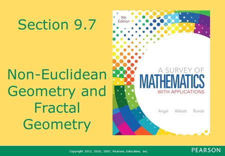 Copyright 2013, 2010, 2007, Pearson, Education, Inc. Section 9.7 Non-Euclidean Geometry and Fractal Geometry.