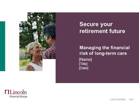 Secure your retirement future Managing the financial risk of long-term care [Name] [Title] [Date] LCN0710-2008960 10/07.