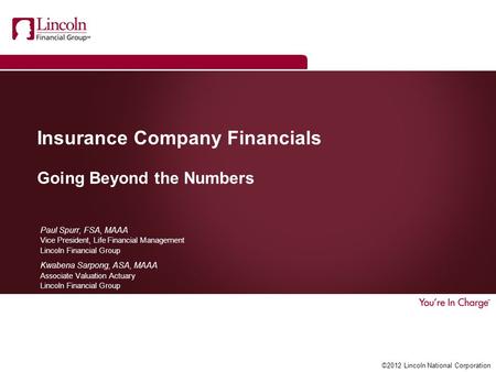 ©2012 Lincoln National Corporation Insurance Company Financials Going Beyond the Numbers Paul Spurr, FSA, MAAA Vice President, Life Financial Management.