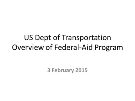 US Dept of Transportation Overview of Federal-Aid Program 3 February 2015.