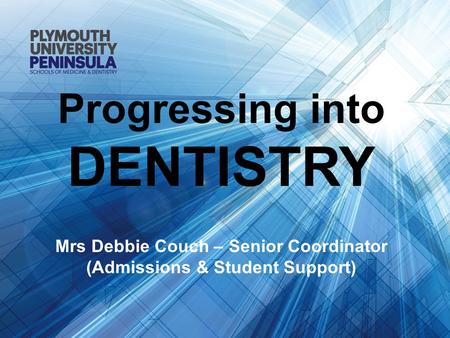 Progressing into DENTISTRY Mrs Debbie Couch – Senior Coordinator (Admissions & Student Support)