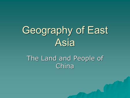 Geography of East Asia The Land and People of China.