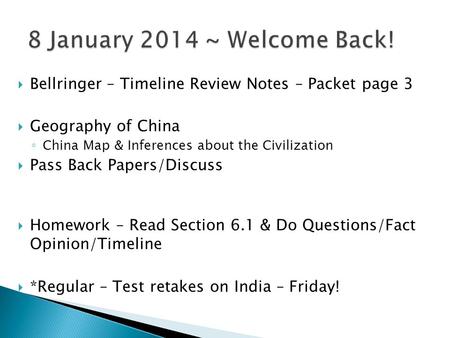 8 January 2014 ~ Welcome Back! Bellringer – Timeline Review Notes – Packet page 3 Geography of China China Map & Inferences about the Civilization Pass.
