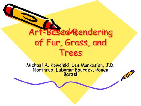 Art-Based Rendering of Fur, Grass, and Trees Michael A. Kowalski, Lee Markosian, J.D. Northrup, Lubomir Bourdev, Ronen Barzel.