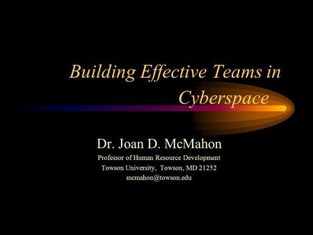 Building Effective Teams in Dr. Joan D. McMahon Professor of Human Resource Development Towson University, Towson, MD 21252 Cyberspace.