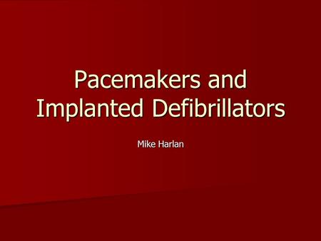 Pacemakers and Implanted Defibrillators Mike Harlan.