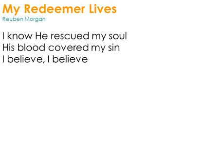 My Redeemer Lives Reuben Morgan I know He rescued my soul His blood covered my sin I believe, I believe.