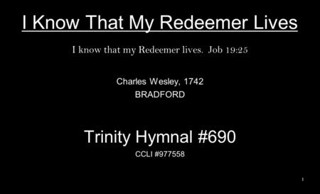 I Know That My Redeemer Lives I know that my Redeemer lives. Job 19:25 Charles Wesley, 1742 BRADFORD Trinity Hymnal #690 CCLI #977558 1.