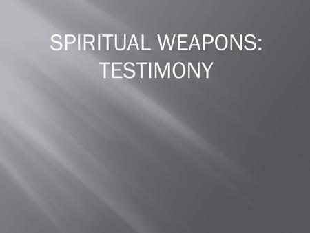 SPIRITUAL WEAPONS: TESTIMONY. Testimony is to make a statement based on personal knowledge.