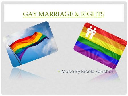 GAY MARRIAGE & RIGHTS Made By Nicole Sanchez. WHERE IS GAY MARRIAGE LEGALIZED AND BANNED? Legalized In: California, Connecticut, Delaware, Hawaii, Illinois,