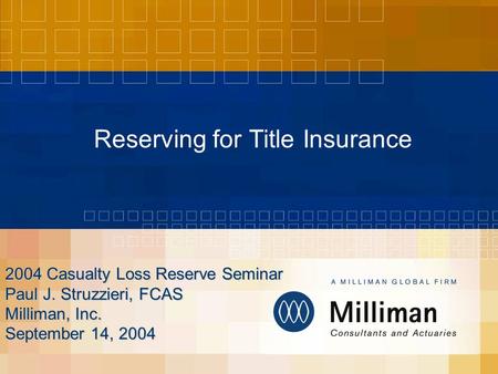 Reserving for Title Insurance 2004 Casualty Loss Reserve Seminar Paul J. Struzzieri, FCAS Milliman, Inc. September 14, 2004.