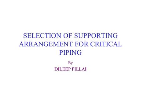 SELECTION OF SUPPORTING ARRANGEMENT FOR CRITICAL PIPING By DILEEP PILLAI.
