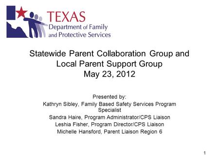 1 Statewide Parent Collaboration Group and Local Parent Support Group May 23, 2012 Presented by: Kathryn Sibley, Family Based Safety Services Program Specialist.