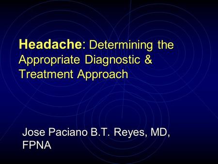 Jose Paciano B.T. Reyes, MD, FPNA Headache: Determining the Appropriate Diagnostic & Treatment Approach.