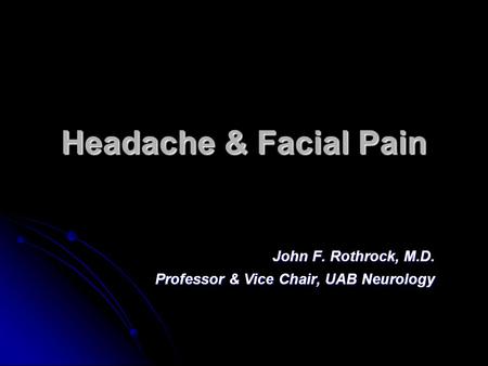 Headache & Facial Pain John F. Rothrock, M.D. Professor & Vice Chair, UAB Neurology.