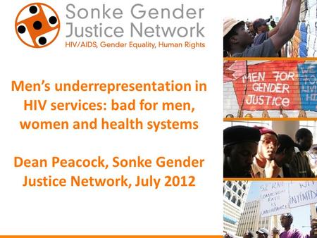Men’s underrepresentation in HIV services: bad for men, women and health systems Dean Peacock, Sonke Gender Justice Network, July 2012.