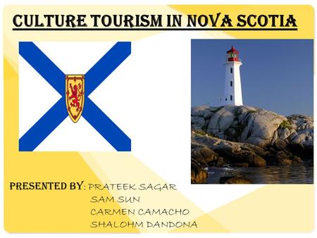 Culture Tourism In Nova Scotia PRESENTED BY : PRATEEK SAGAR SAM SUN CARMEN CAMACHO SHALOHM DANDONA.