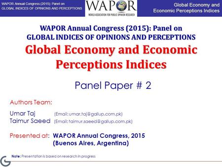 Global Economy and Economic Perceptions Indices WAPOR Annual Congress (2015): Panel on GLOBAL INDICES OF OPINIONS AND PERCEPTIONS Authors Team: Umar Taj.