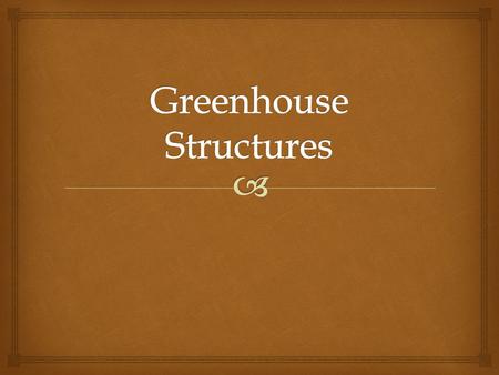   Greenhouse Range- Two or more greenhouses side by side  Attached Greenhouse- Connected to building, floral shop, garden center, office, home, ect.