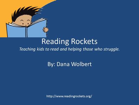 Reading Rockets Teaching kids to read and helping those who struggle. By: Dana Wolbert