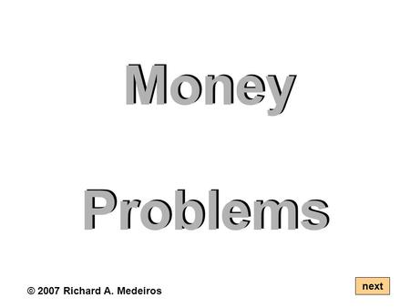 Money Problems next © 2007 Richard A. Medeiros. Use coins to solve the following problems. There can be more than one solution. next © 2007 RAM.