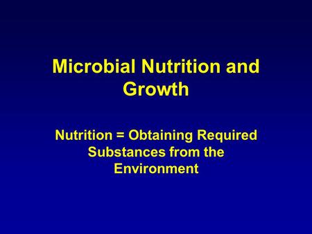 Microbial Nutrition and Growth Nutrition = Obtaining Required Substances from the Environment.