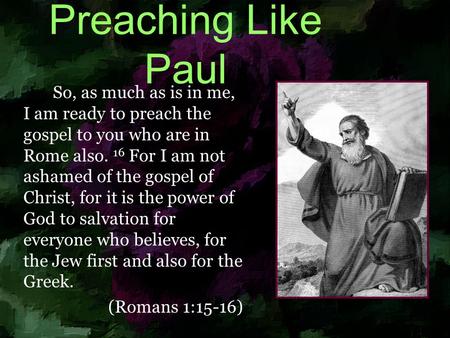 Preaching Like Paul So, as much as is in me, I am ready to preach the gospel to you who are in Rome also. 16 For I am not ashamed of the gospel of Christ,