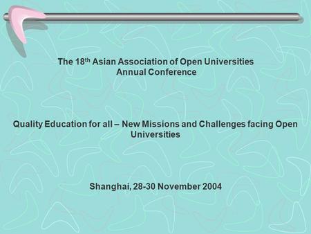 The 18 th Asian Association of Open Universities Annual Conference Quality Education for all – New Missions and Challenges facing Open Universities Shanghai,
