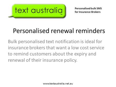 Personalised renewal reminders Bulk personalised text notification is ideal for insurance brokers that want a low cost service to remind customers about.