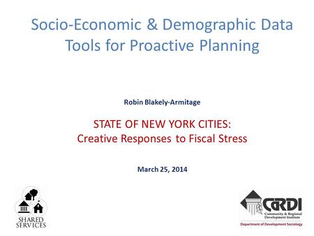 Socio-Economic & Demographic Data Tools for Proactive Planning Robin Blakely-Armitage STATE OF NEW YORK CITIES: Creative Responses to Fiscal Stress March.