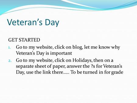 Veteran’s Day GET STARTED 1. Go to my website, click on blog, let me know why Veteran’s Day is important 2. Go to my website, click on Holidays, then on.