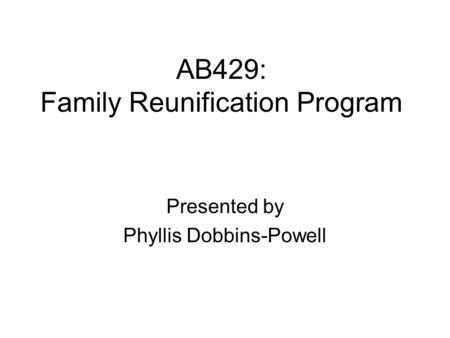 AB429: Family Reunification Program Presented by Phyllis Dobbins-Powell.