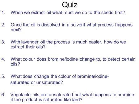 Quiz 1.When we extract oil what must we do to the seeds first? 2.Once the oil is dissolved in a solvent what process happens next? 3.With lavender oil.