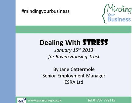 Dealing With STRESS January 15 th 2013 for Raven Housing Trust By Jane Cattermole Senior Employment Manager ESRA Ltd #mindingyourbusiness.